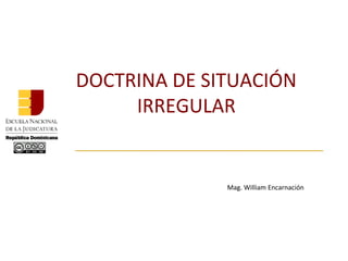 DOCTRINA DE SITUACIÓN
IRREGULAR
Mag. William Encarnación
 