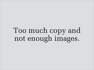 Too much copy and
not enough images.

 