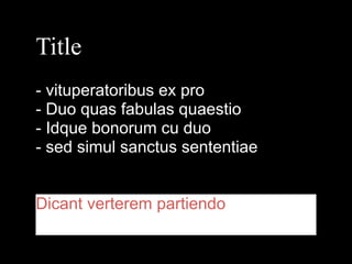 Title
!

- vituperatoribus ex pro
- Duo quas fabulas quaestio
- Idque bonorum cu duo
- sed simul sanctus sententiae
!
!

Dicant verterem partiendo

 