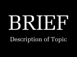 BRIEF
Description of Topic

 