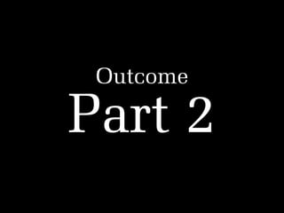 Outcome

Part 2

 