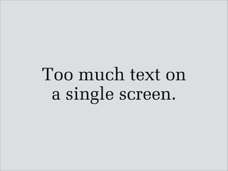 Too much text on
a single screen.

 