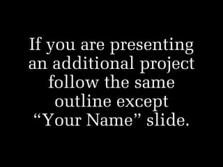 If you are presenting
an additional project
follow the same
outline except  
“Your Name” slide.

 