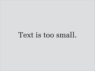Text is too small.

 