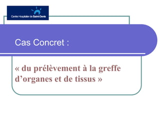 LOGOS
Cas Concret :
« du prélèvement à la greffe
d’organes et de tissus »
 