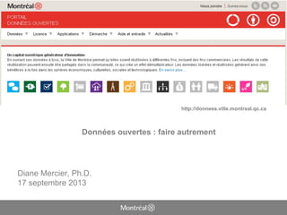 http://donnees.ville.montreal.qc.ca
Diane Mercier, Ph.D.
17 septembre 2013
Données ouvertes : faire autrement
 