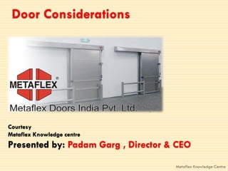 Door Considerations




Courtesy
Metaflex Knowledge centre
Presented by: Padam Garg , Director & CEO

                                     Metaflex Knowledge Centre
 