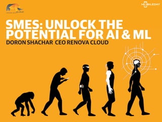 SMES: UNLOCK THE
POTENTIAL FOR AI & MLDORON SHACHAR CEO RENOVA CLOUD
 