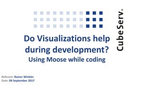 Do Visualizations help
during development?
Using Moose while coding
Referent: Rainer Winkler
Date: 04 September 2017
 