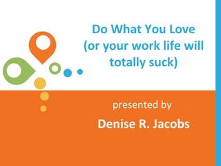 Do What You Love (or your work life will totally suck) presented by   Denise R. Jacobs 