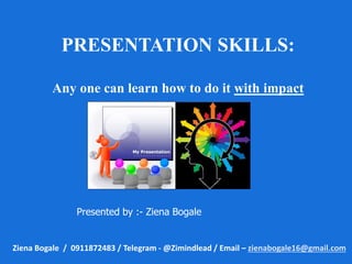 PRESENTATION SKILLS:
Any one can learn how to do it with impact
Ziena Bogale / 0911872483 / Telegram - @Zimindlead / Email – zienabogale16@gmail.com
Presented by :- Ziena Bogale
 