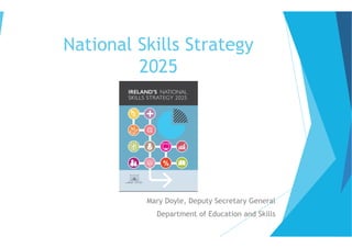 National Skills Strategy
2025
Mary Doyle, Deputy Secretary General
Department of Education and Skills
 