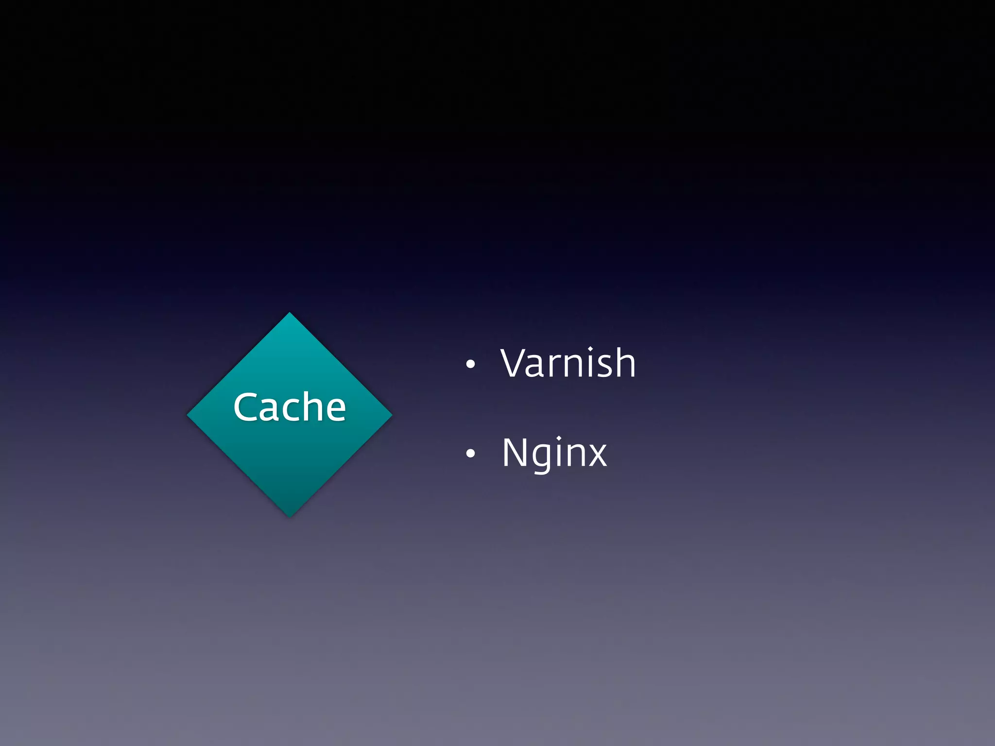 Cache
• Varnish
• Nginx
 