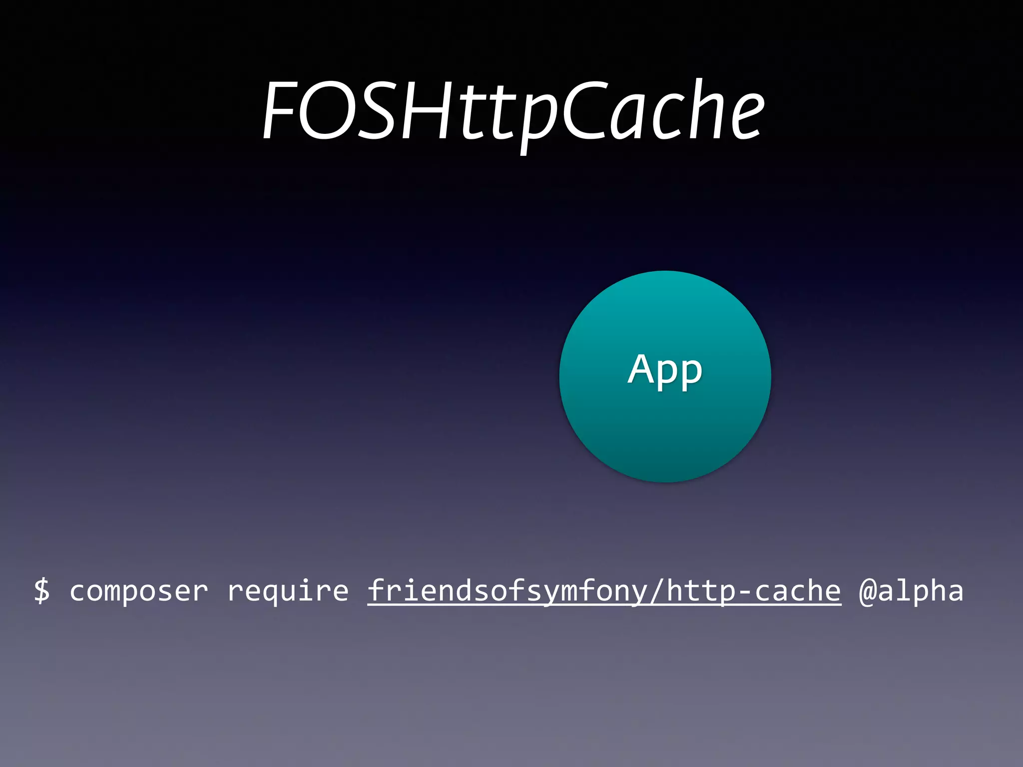 $	
  composer	
  require	
  friendsofsymfony/http-­‐cache	
  @alpha
FOSHttpCache
App
 
