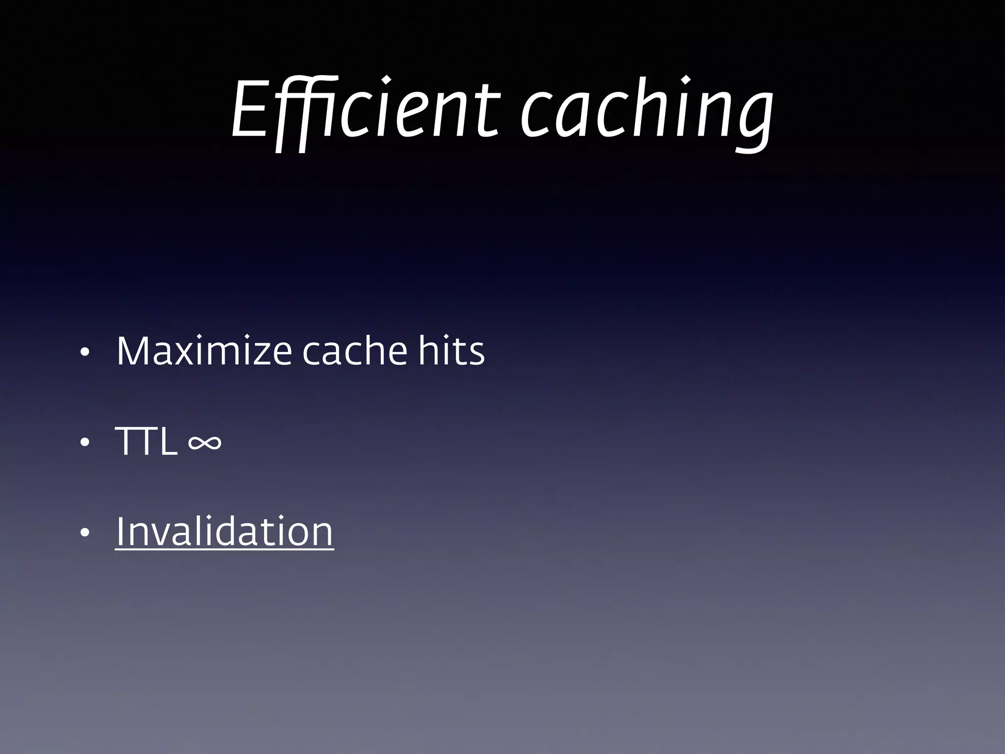 • Maximize cache hits
• TTL ∞
• Invalidation
Eﬃcient caching
 