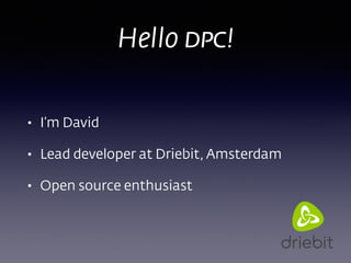 Hello DPC!
• I’m David
• Lead developer at Driebit, Amsterdam
• Open source enthusiast
 