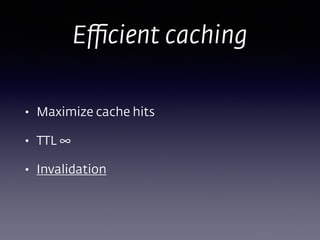 • Maximize cache hits
• TTL ∞
• Invalidation
Eﬃcient caching
 