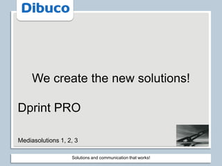 Solutions and communicationthatworks! Wecreate the new solutions! Dprint PRO Mediasolutions 1, 2, 3 