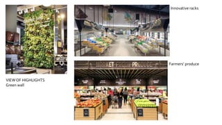 VIEW OF HIGHLIGHTS
Green wall
Innovative racks
Farmers’ produce
 