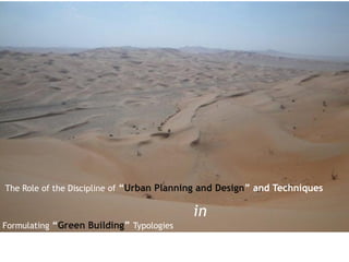 The Role of the Discipline of “Urban Planning and Design” and Techniques

                                          in
Formulating “Green Building” Typologies
 