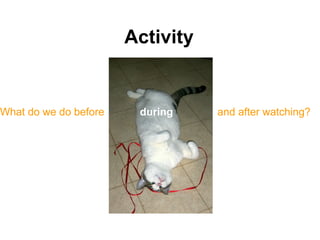 Activity


What do we do before    during    and after watching?
 