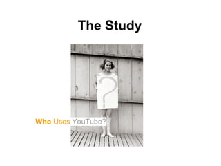 The Study




Who Uses YouTube?
 