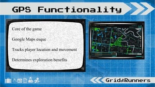 Core of the game
Google Maps esque
Tracks player location and movement
Determines exploration benefits
GPS Functionality
 