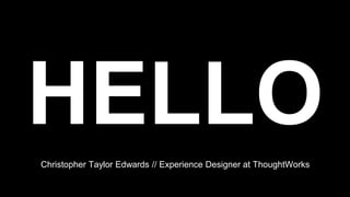 HELLOChristopher Taylor Edwards // Experience Designer at ThoughtWorks
 
