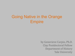 Going Native in the Orange
Empire

by Genevieve Carpio, Ph.D.
Clay Postdoctoral Fellow
Department of History
Yale University

 