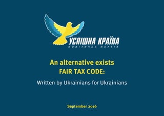 FAIR TAX CODE:
Written by Ukrainians for Ukrainians
September 2016
An alternative exists
 
