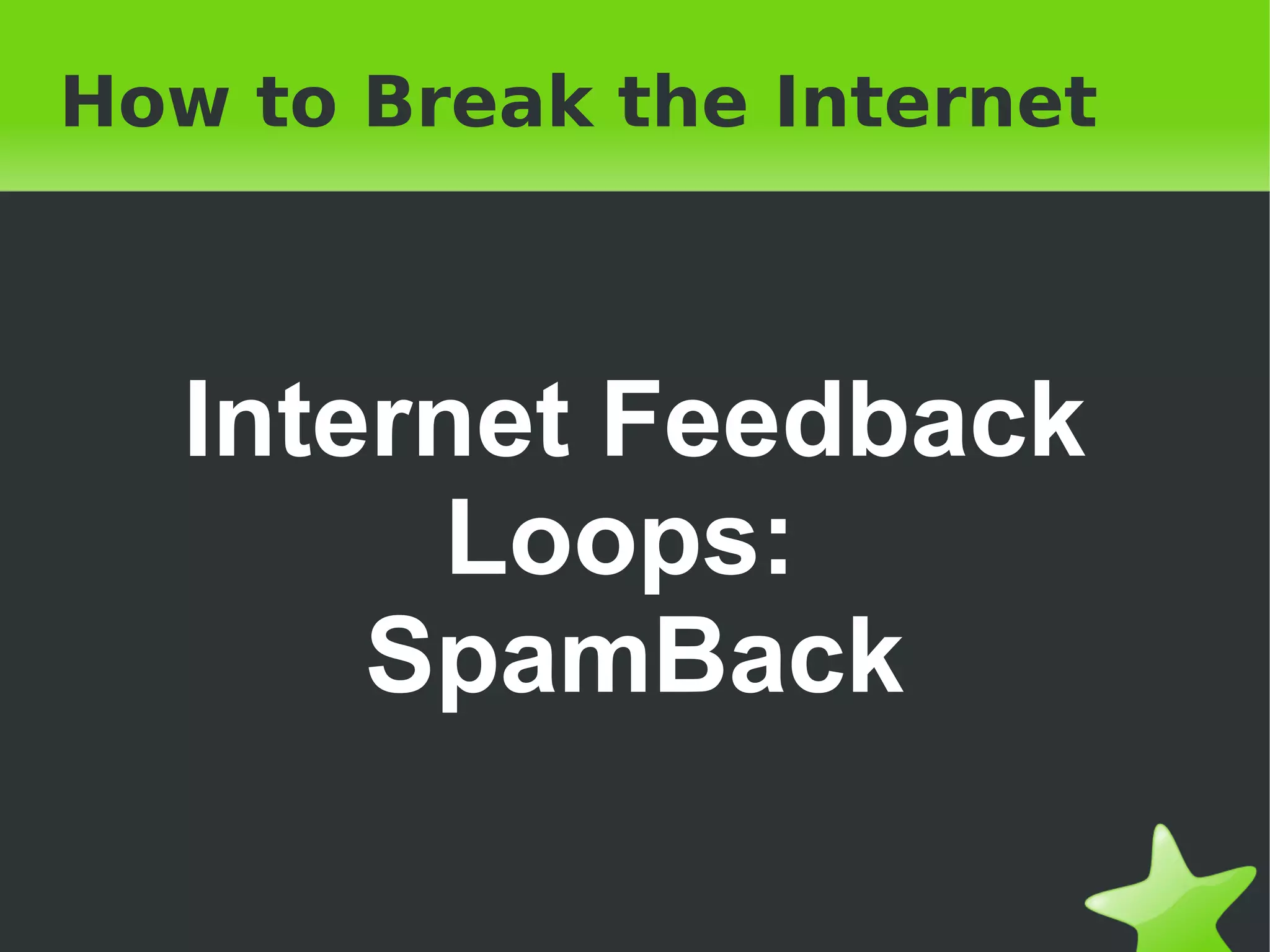 How to Break the Internet Internet Feedback Loops:  SpamBack 