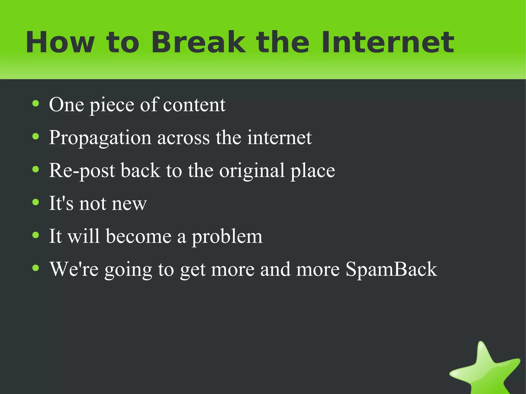 How to Break the Internet One piece of content Propagation across the internet Re-post back to the original place It's not new It will become a problem We're going to get more and more SpamBack 
