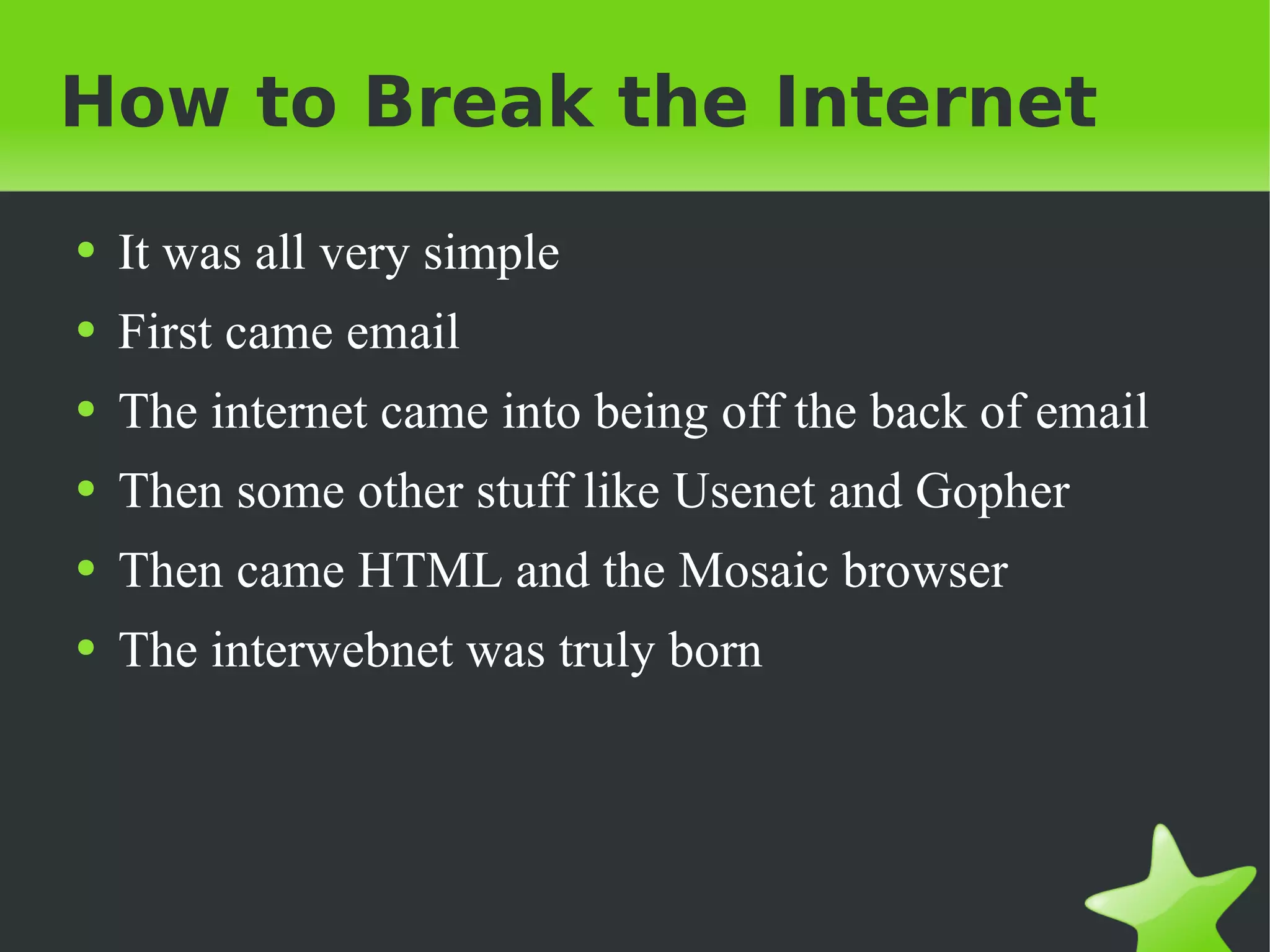 How to Break the Internet It was all very simple First came email The internet came into being off the back of email Then some other stuff like Usenet and Gopher Then came HTML and the Mosaic browser The interwebnet was truly born 