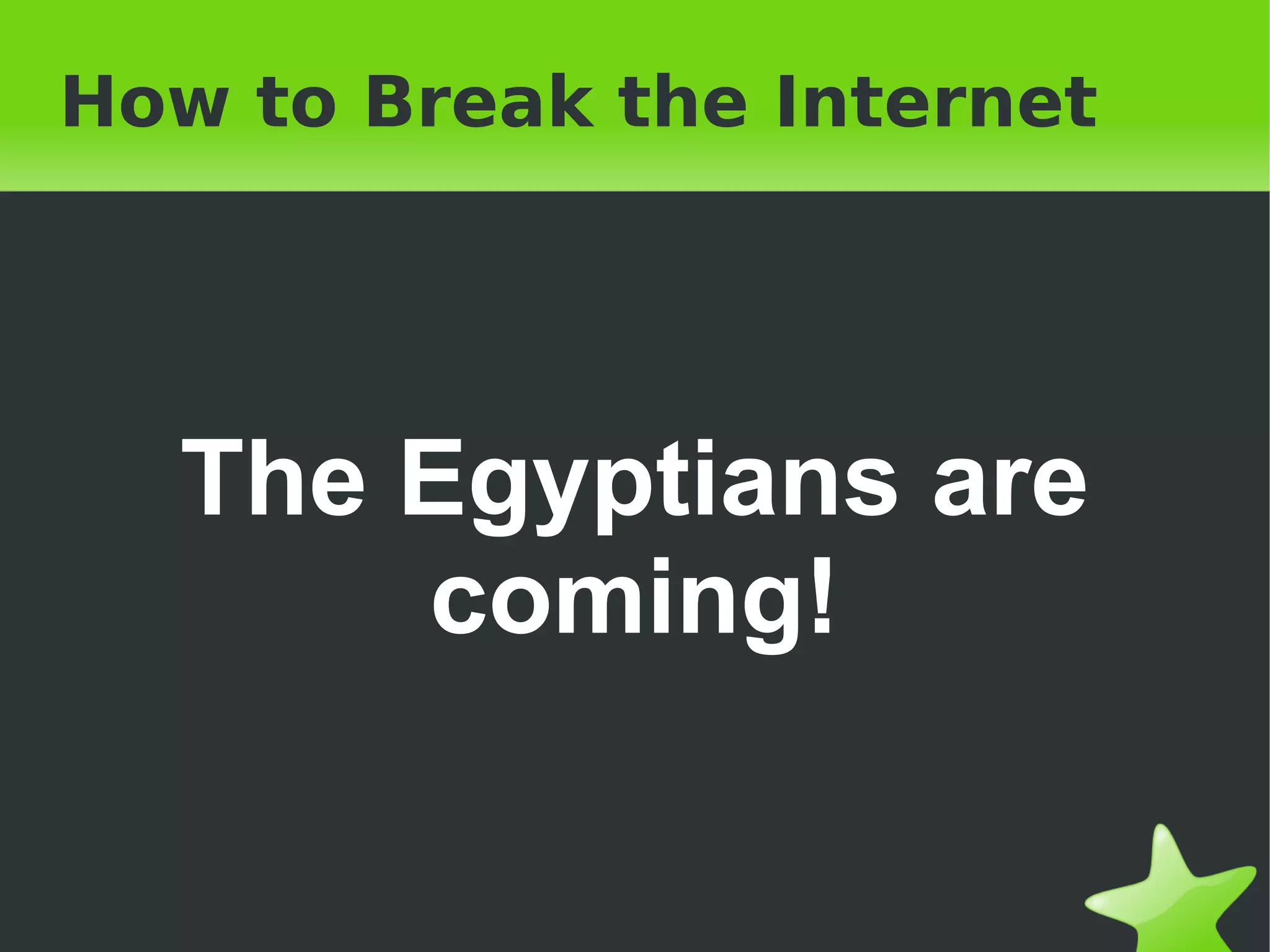 How to Break the Internet The Egyptians are coming! 