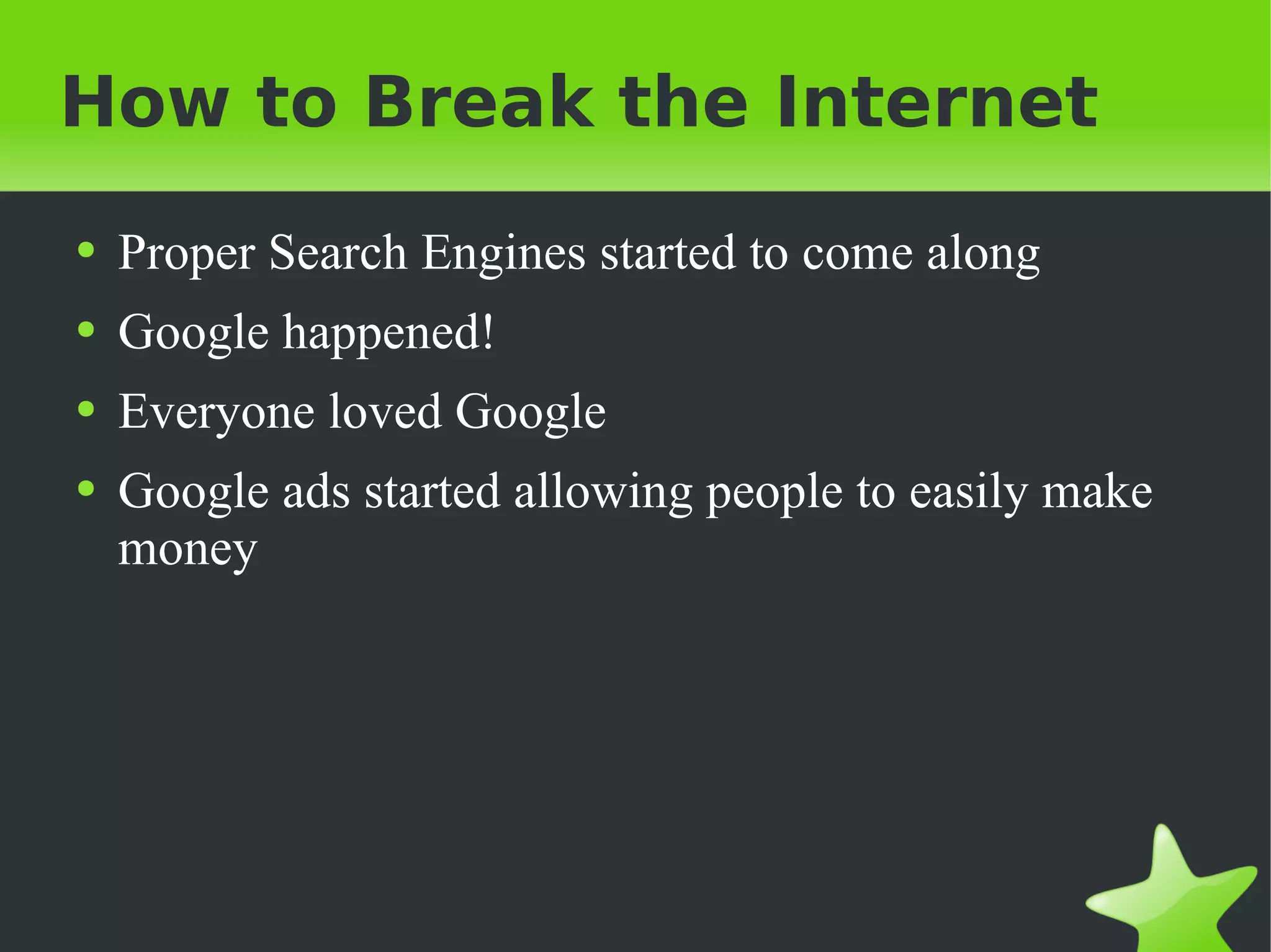 How to Break the Internet Proper Search Engines started to come along Google happened! Everyone loved Google Google ads started allowing people to easily make money 