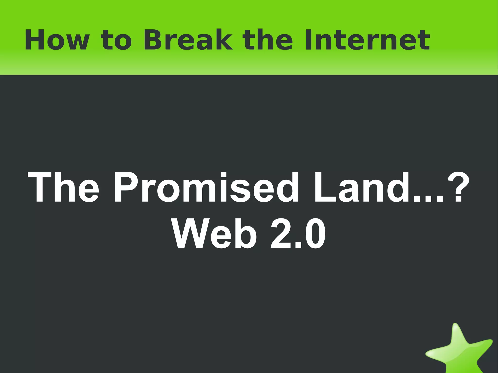 How to Break the Internet The Promised Land...? Web 2.0 