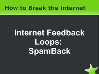 How to Break the Internet Internet Feedback Loops:  SpamBack 