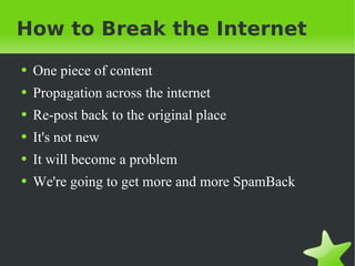 How to Break the Internet One piece of content Propagation across the internet Re-post back to the original place It's not new It will become a problem We're going to get more and more SpamBack 