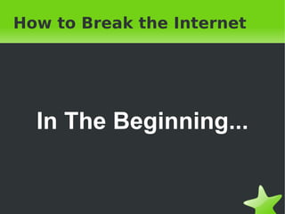 How to Break the Internet In The Beginning... 