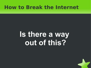 How to Break the Internet Is there a way  out of this? 