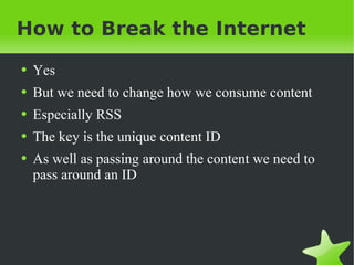 How to Break the Internet Yes But we need to change how we consume content Especially RSS The key is the unique content ID As well as passing around the content we need to pass around an ID 