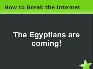 How to Break the Internet The Egyptians are coming! 