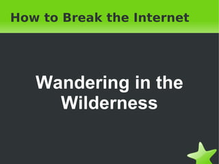How to Break the Internet Wandering in the Wilderness 