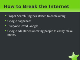 How to Break the Internet Proper Search Engines started to come along Google happened! Everyone loved Google Google ads started allowing people to easily make money 