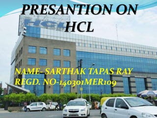 PRESANTION ON
HCL
NAME- SARTHAK TAPAS RAY
REGD. NO-140301MER109
 