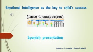 Spanish presentation
Erasmus +, 1 st meeting , Dobrich ( Bulgaria)
Emotional intelligence as the key to child's success
 