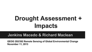 Drought Assessment +
Impacts
Jenkins Macedo & Richard Maclean
GEOG 292/392 Remote Sensing of Global Environmental Change
November 11, 2013

 