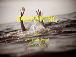 DROWNING
By
dr. pirah korai
CMC LARKANA
 