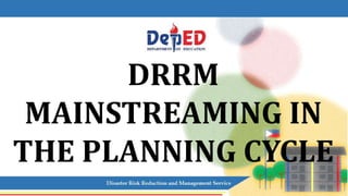 DRRM
MAINSTREAMING IN
THE PLANNING CYCLE
 