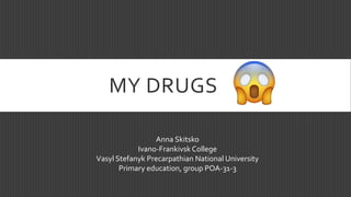 Anna Skitsko
Ivano-Frankivsk College
Vasyl Stefanyk Precarpathian National University
Primary education, group POA-31-3
MY DRUGS
 
